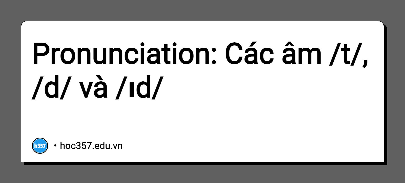 Hình minh họa Pronunciation: Các âm /t/, /d/ và /ɪd/ 