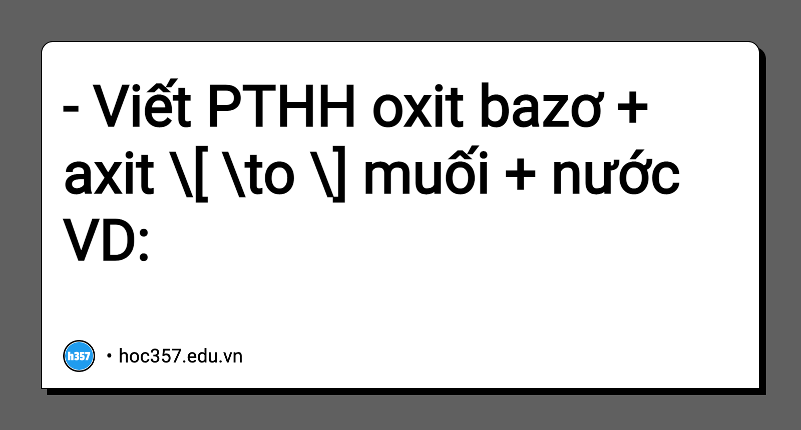 Hình minh họa - Viết PTHH    oxit bazơ + axit \[ \to \] muối + nước    VD: